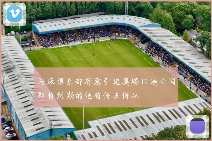 河床俱乐部有意引进奥塔门迪合同即将到期的他将何去何从