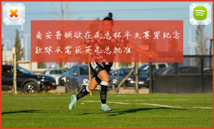 南安普顿欲在足总杯半决赛穿纪念款球衣需获英足总批准