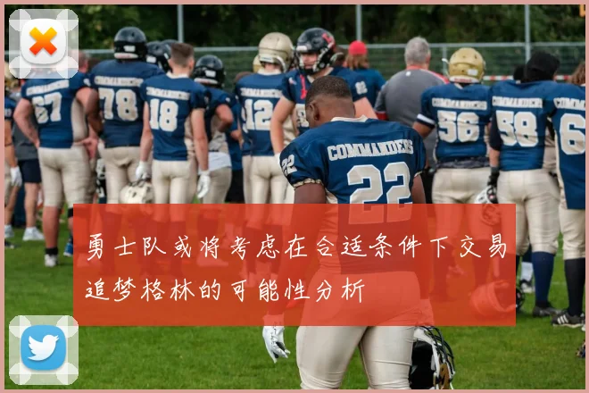 勇士队或将考虑在合适条件下交易追梦格林的可能性分析