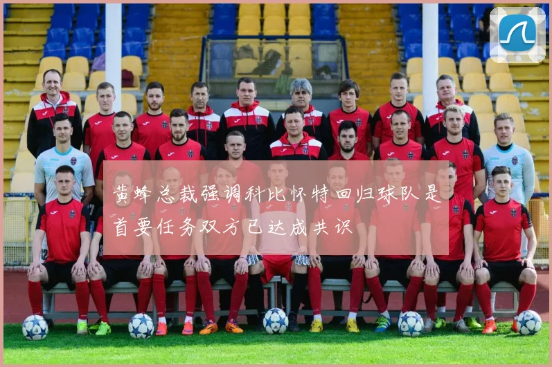 黄蜂总裁强调科比怀特回归球队是首要任务双方已达成共识