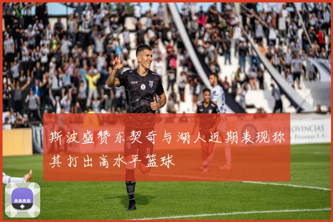 斯波盛赞东契奇与湖人近期表现称其打出高水平篮球