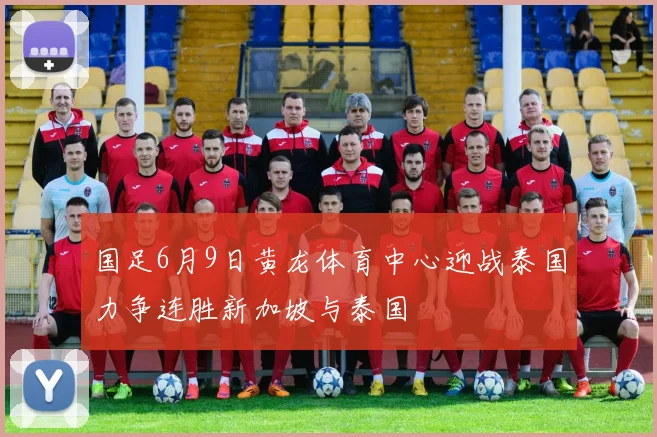 国足6月9日黄龙体育中心迎战泰国力争连胜新加坡与泰国