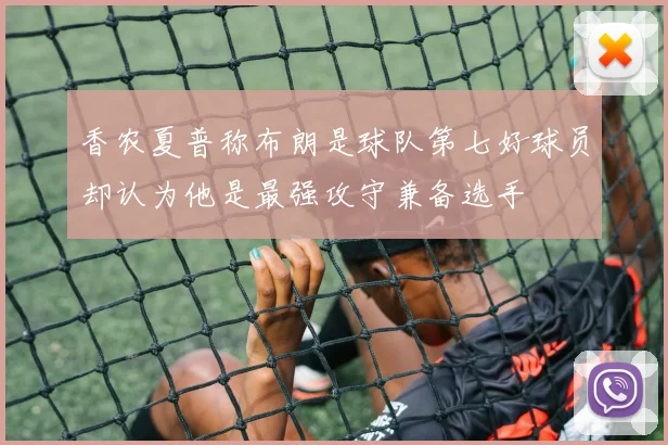 香农夏普称布朗是球队第七好球员却认为他是最强攻守兼备选手
