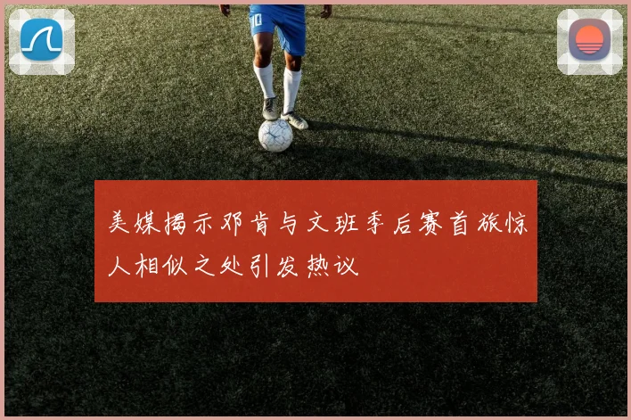 美媒揭示邓肯与文班季后赛首旅惊人相似之处引发热议